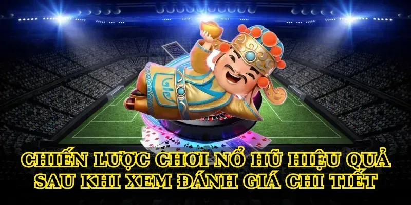 Chiến lược chơi nổ hũ hiệu quả sau khi xem đánh giá chi tiết