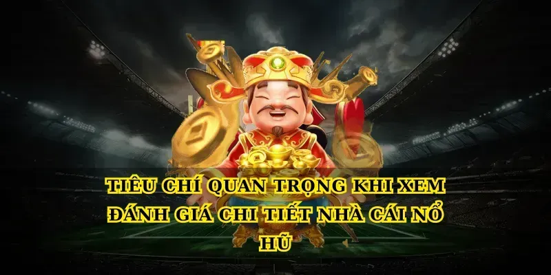 Tiêu chí quan trọng khi xem đánh giá chi tiết nhà cái nổ hũ