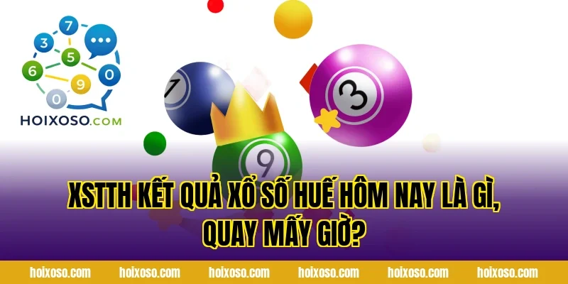 XSTTH Kết Quả Xổ Số Huế Hôm Nay là gì, quay mấy giờ?