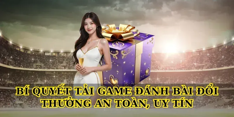 Bí quyết Tải game đánh bài đổi thưởng an toàn, uy tín