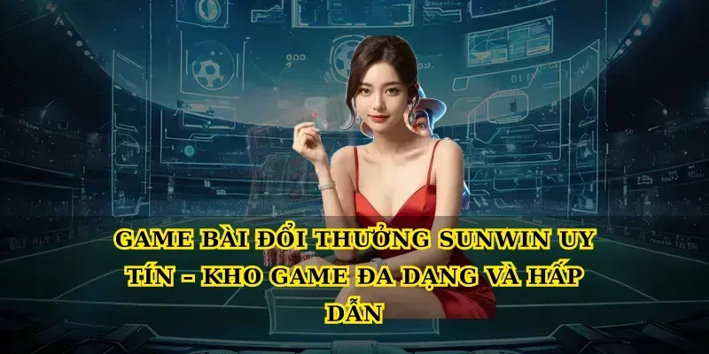 Game Bài Đổi Thưởng Sunwin Uy Tín – Kho Game Đa Dạng Và Hấp Dẫn