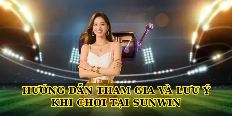 Hướng Dẫn Tham Gia Và Lưu Ý Khi Chơi Tại Sunwin