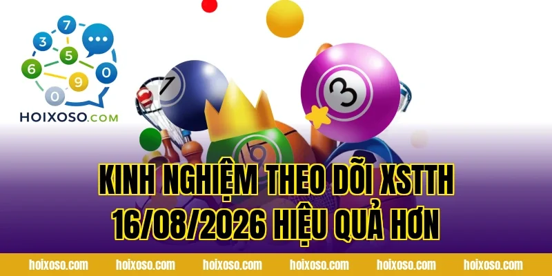 Kinh nghiệm theo dõi XSTTH 16/08/2026 hiệu quả hơn