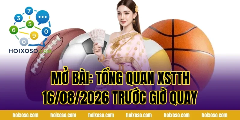 Mở bài: Tổng quan XSTTH 16/08/2026 trước giờ quay