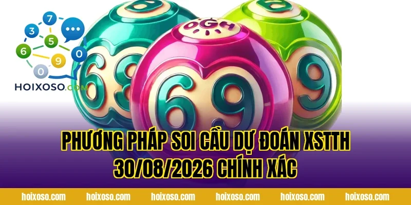 Phương Pháp Soi Cầu Dự Đoán XSTTH 30/08/2026 Chính Xác