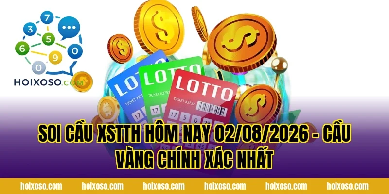 Soi Cầu XSTTH Hôm Nay 02/08/2026 – Cầu Vàng Chính Xác Nhất