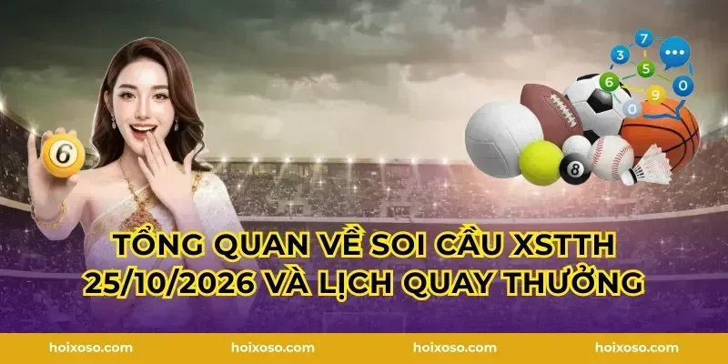 Tổng quan về Soi Cầu XSTTH 25/10/2026 và lịch quay thưởng