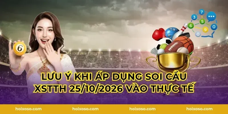 Lưu ý khi áp dụng Soi Cầu XSTTH 25/10/2026 vào thực tế