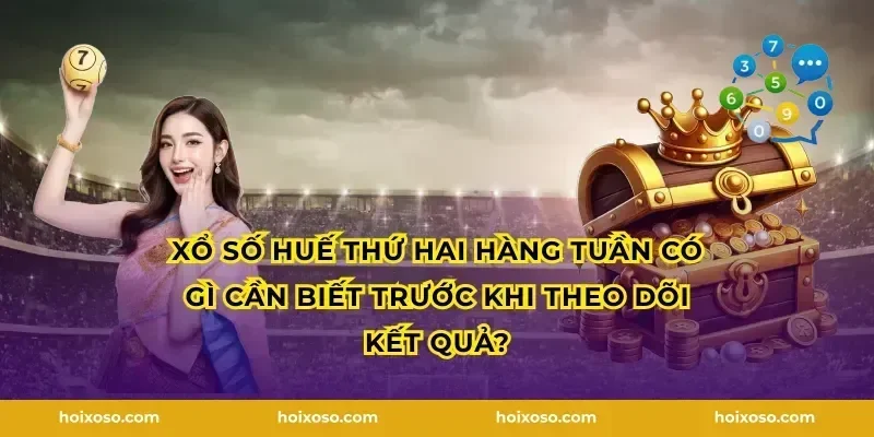 Xổ số Huế Thứ hai hàng tuần có gì cần biết trước khi theo dõi kết quả?